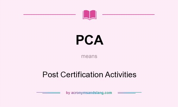 What does PCA mean? It stands for Post Certification Activities
