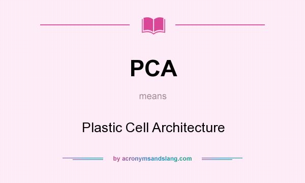 What does PCA mean? It stands for Plastic Cell Architecture
