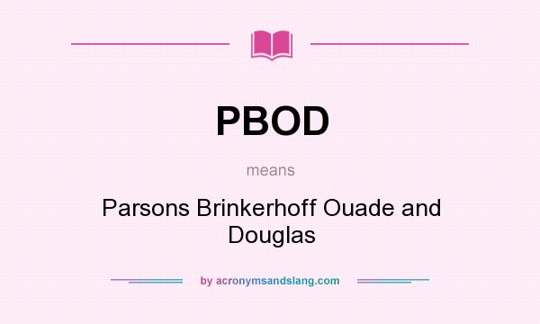 What does PBOD mean? It stands for Parsons Brinkerhoff Ouade and Douglas