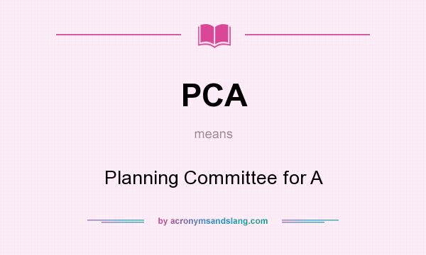 What does PCA mean? It stands for Planning Committee for A