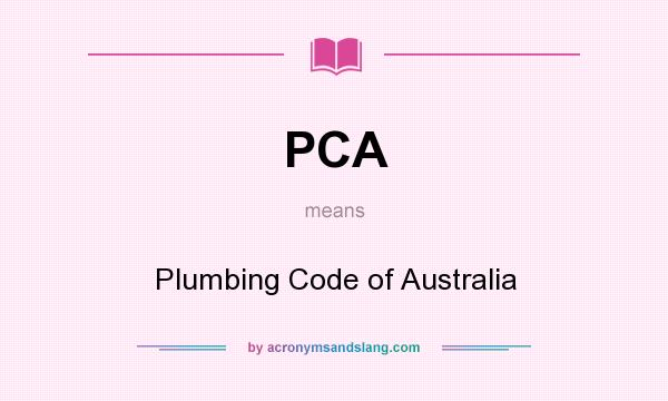 What does PCA mean? It stands for Plumbing Code of Australia