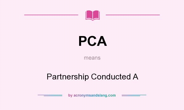 What does PCA mean? It stands for Partnership Conducted A