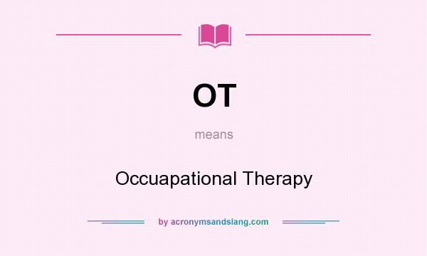 What does OT mean? It stands for Occuapational Therapy