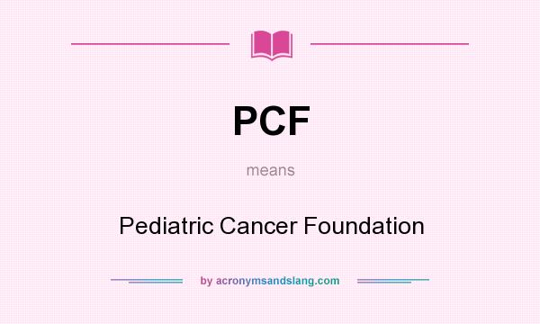 What does PCF mean? It stands for Pediatric Cancer Foundation