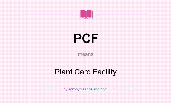 What does PCF mean? It stands for Plant Care Facility