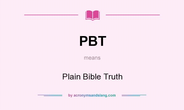 What does PBT mean? It stands for Plain Bible Truth