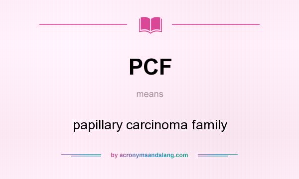 What does PCF mean? It stands for papillary carcinoma family