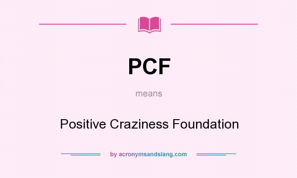 What does PCF mean? It stands for Positive Craziness Foundation