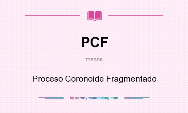 What does PCF mean? It stands for Proceso Coronoide Fragmentado