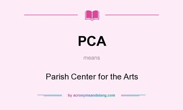 What does PCA mean? It stands for Parish Center for the Arts