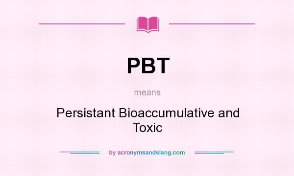 What does PBT mean? It stands for Persistant Bioaccumulative and Toxic