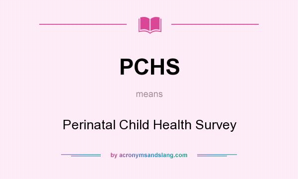 What does PCHS mean? It stands for Perinatal Child Health Survey