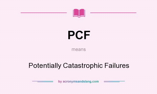 What does PCF mean? It stands for Potentially Catastrophic Failures
