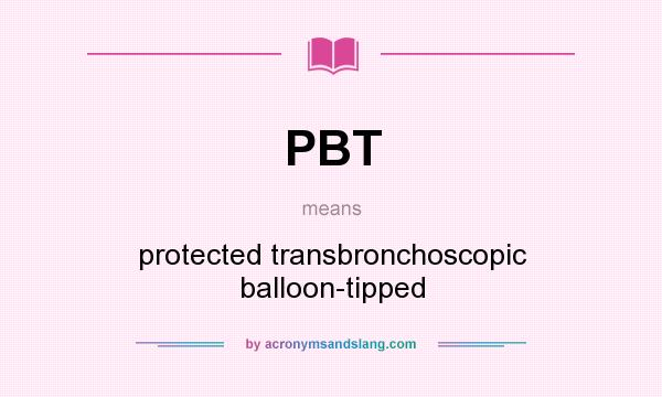 What does PBT mean? It stands for protected transbronchoscopic balloon-tipped