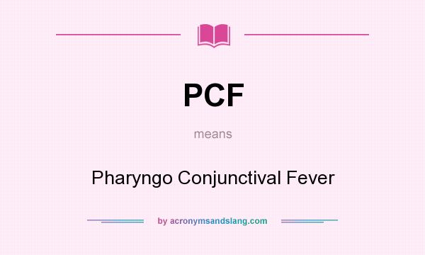 What does PCF mean? It stands for Pharyngo Conjunctival Fever
