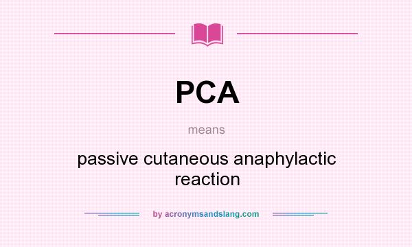What does PCA mean? It stands for passive cutaneous anaphylactic reaction