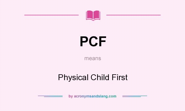 What does PCF mean? It stands for Physical Child First