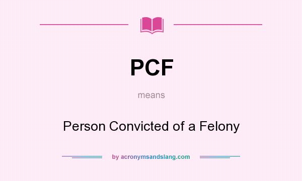 What does PCF mean? It stands for Person Convicted of a Felony