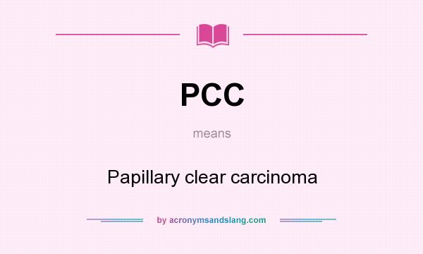 What does PCC mean? It stands for Papillary clear carcinoma