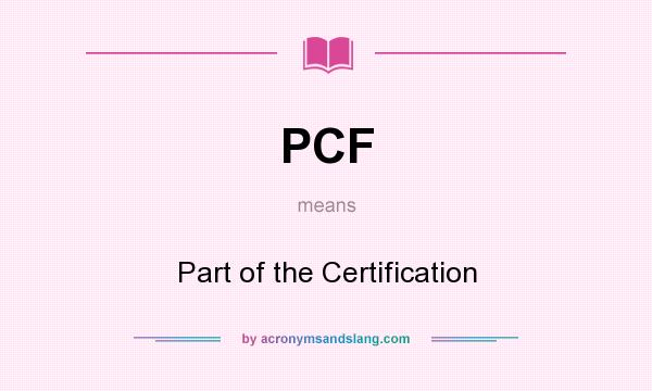 What does PCF mean? It stands for Part of the Certification