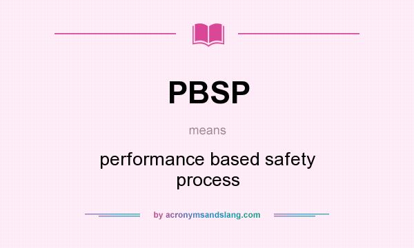 What does PBSP mean? It stands for performance based safety process