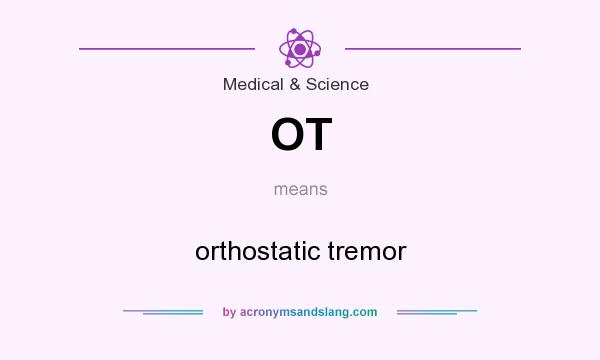 What does OT mean? It stands for orthostatic tremor