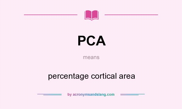 What does PCA mean? It stands for percentage cortical area