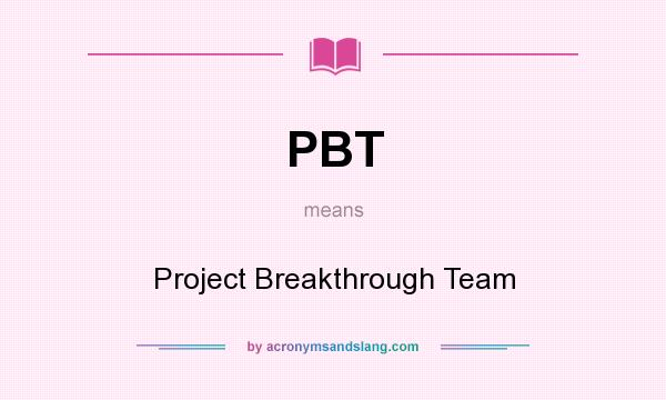 What does PBT mean? It stands for Project Breakthrough Team