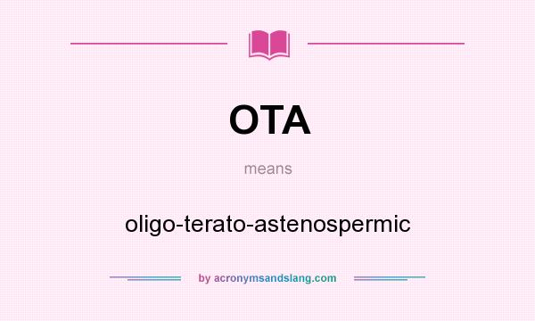 What does OTA mean? It stands for oligo-terato-astenospermic