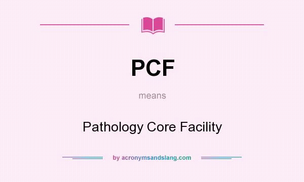 What does PCF mean? It stands for Pathology Core Facility