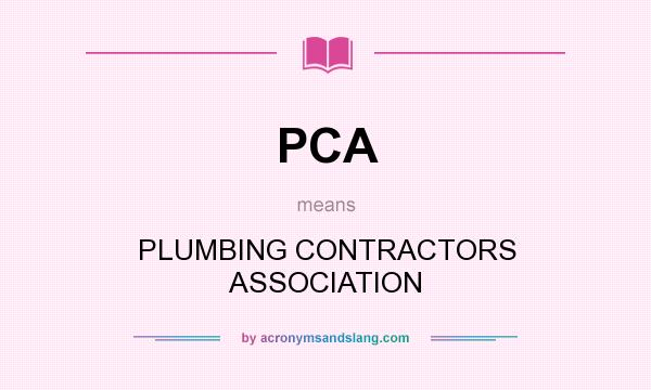 What does PCA mean? It stands for PLUMBING CONTRACTORS ASSOCIATION