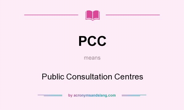 What does PCC mean? It stands for Public Consultation Centres