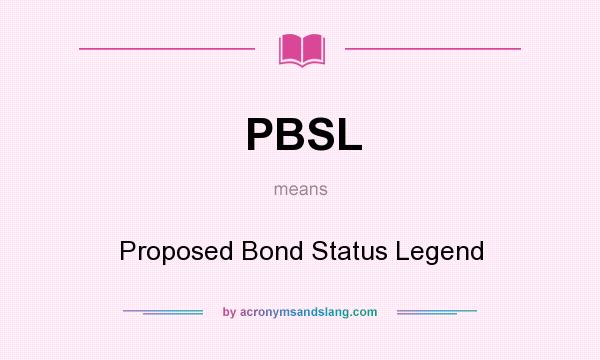 What does PBSL mean? It stands for Proposed Bond Status Legend