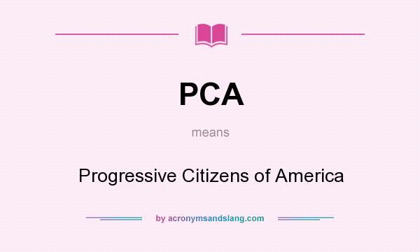 What does PCA mean? It stands for Progressive Citizens of America