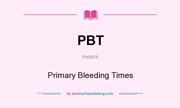 What does PBT mean? It stands for Primary Bleeding Times