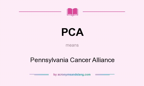 What does PCA mean? It stands for Pennsylvania Cancer Alliance