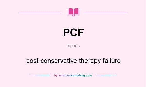 What does PCF mean? It stands for post-conservative therapy failure