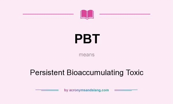 What does PBT mean? It stands for Persistent Bioaccumulating Toxic