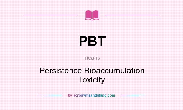 What does PBT mean? It stands for Persistence Bioaccumulation Toxicity