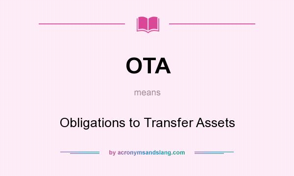 What does OTA mean? It stands for Obligations to Transfer Assets