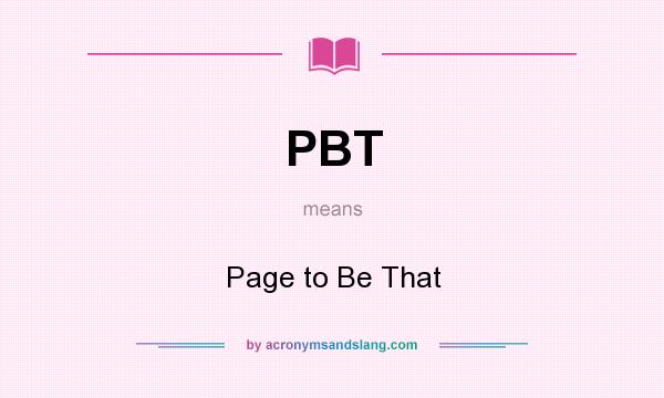 What does PBT mean? It stands for Page to Be That