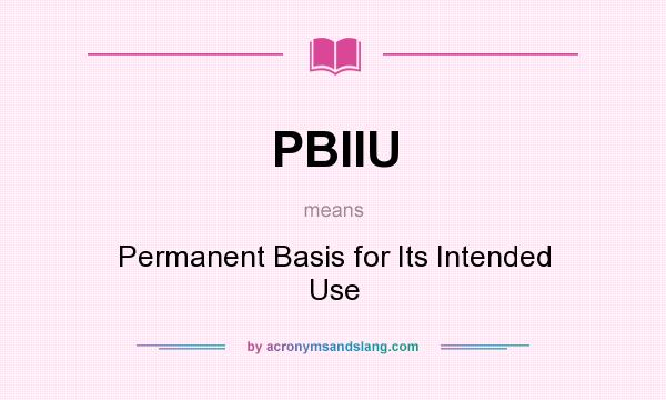 What does PBIIU mean? It stands for Permanent Basis for Its Intended Use