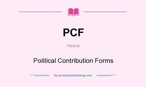 What does PCF mean? It stands for Political Contribution Forms