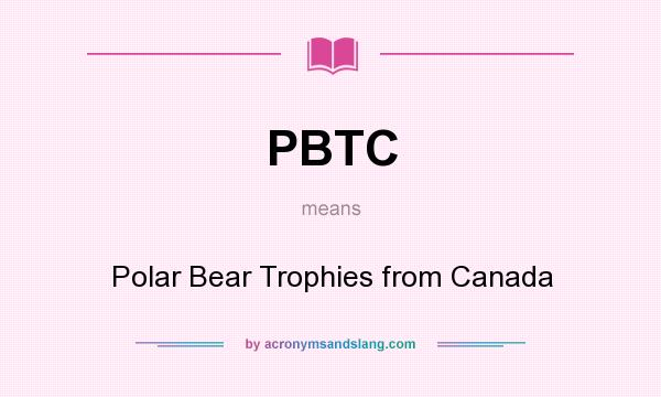 What does PBTC mean? It stands for Polar Bear Trophies from Canada