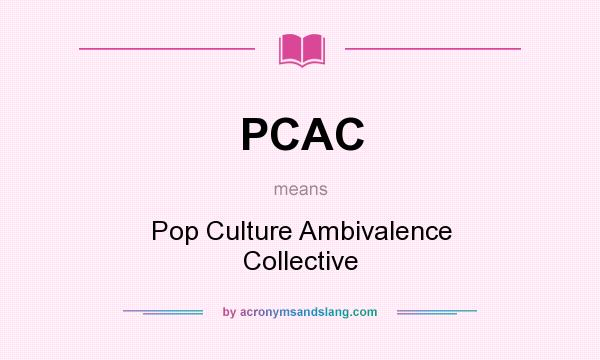 What does PCAC mean? It stands for Pop Culture Ambivalence Collective