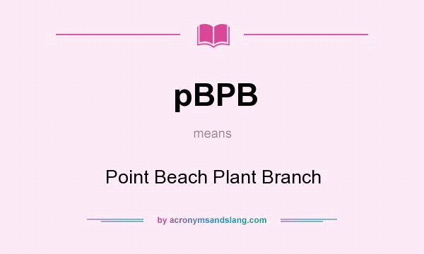 What does pBPB mean? It stands for Point Beach Plant Branch