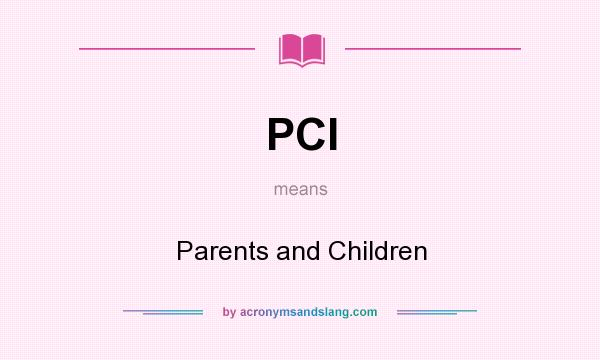 What does PCI mean? It stands for Parents and Children