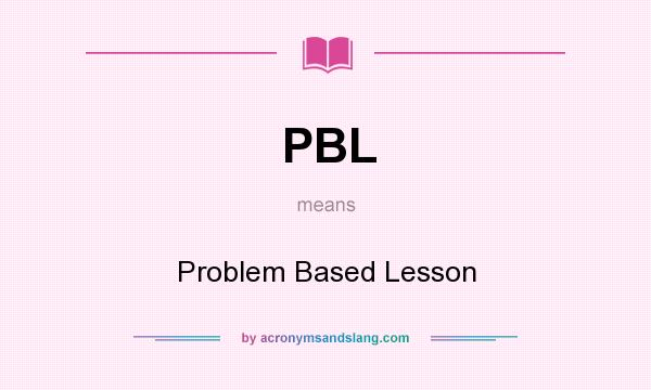 What does PBL mean? It stands for Problem Based Lesson
