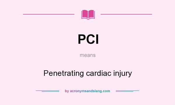 What does PCI mean? It stands for Penetrating cardiac injury