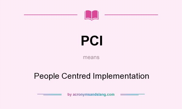 What does PCI mean? It stands for People Centred Implementation